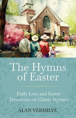 The Hymns of Easter: Daily Lent and Easter Devotions on Classic Hymns (40 Daily Devotions for Lent and Easter) by Vermilye, Alan