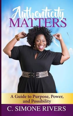 Authenticity Matters: A Guide to Purpose, Power, and Possibility by Rivers, C. Simone