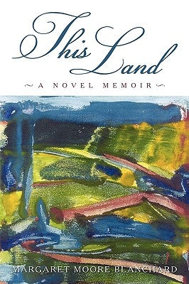 This Land: A Novel Memoir by Margaret Moore Blanchard, Moore Blanchar