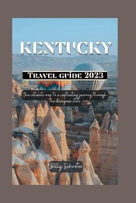 Kentucky travel guide 2023: Ultimate map to a captivating journey through the bluegrass state by Schroter, Billy