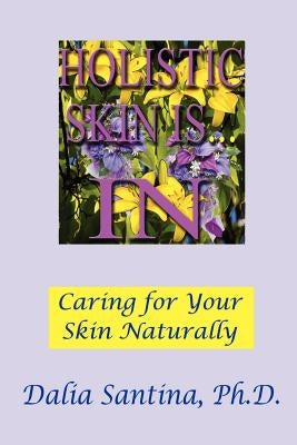 Holistic Skin Is...in: How to Care for Your Skin Topically, Through Natural and Holistic Ways by Santina, Dalia