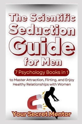 The Scientific Seduction Guide for Men: 7 Psychology Books in 1 to Master Attraction, Flirting, and Enjoy Healthy Relationships with Women by Mentor, Your Secret