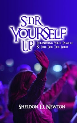 Stir Yourself Up: Rekindling Your Passion & Fire For The Lord by Newton, Sheldon D.