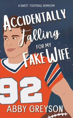 Accidentally Falling For My Fake Wife: A Sweet, Marriage Of Convenience, Football RomCom by Greyson, Abby