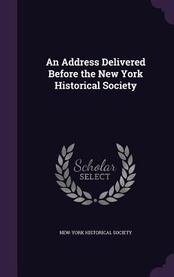 An Address Delivered Before the New York Historical Society by New-York Historical Society