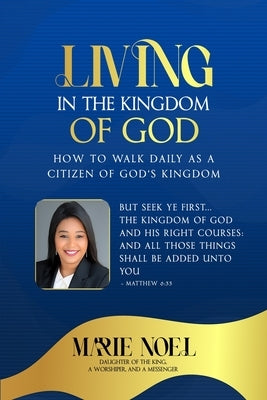 Living In The Kingdom: How to walk daily as a citizen of God's Kingdom by Ministries, Marie Noel