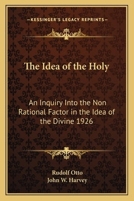 The Idea of the Holy: An Inquiry Into the Non Rational Factor in the Idea of the Divine 1926 by Otto, Rudolf