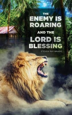 The Enemy Is Roaring and the Lord Is Blessing by Bragg, Steven Ray