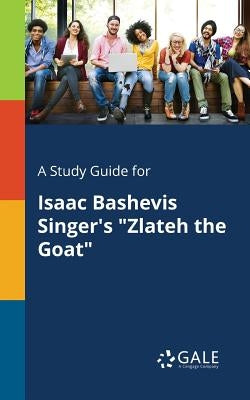A Study Guide for Isaac Bashevis Singer's "Zlateh the Goat" by Gale, Cengage Learning