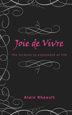 Joie de Vivre: The Formula to Enjoyment of Life by Rheault, Alain