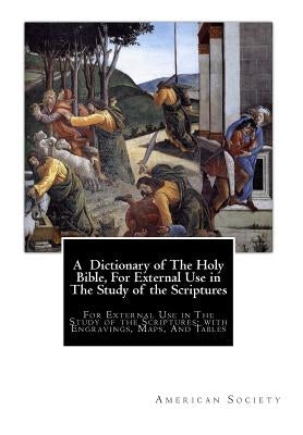 A Dictionary of The Holy Bible, For External Use in The Study of the Scriptures: For External Use in The Study of the Scriptures; with Engravings, Map by Society, American Tract