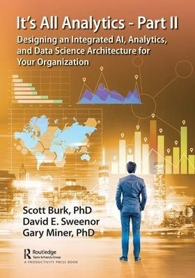 It's All Analytics - Part II: Designing an Integrated AI, Analytics, and Data Science Architecture for Your Organization by Burk, Scott