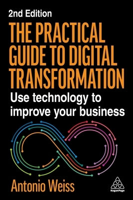 The Practical Guide to Digital Transformation: Use Technology to Improve Your Business by Weiss, Antonio