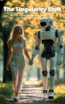 The Singularity Shift: Unveiling the Future of Humanity and Intelligence by Karpinsky, Dave