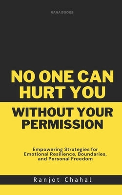 No One Can Hurt You Without Your Permission: Empowering Strategies for Emotional Resilience, Boundaries, and Personal Freedom by Chahal, Ranjot Singh