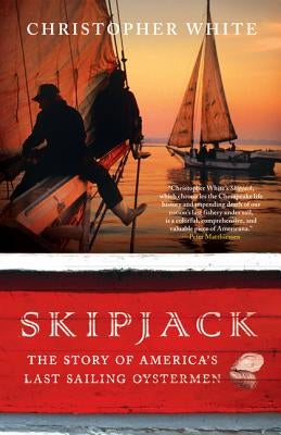 Skipjack: The Story of America's Last Sailing Oystermen by White, Christopher