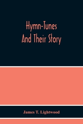 Hymn-Tunes And Their Story by T. Lightwood, James