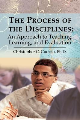 The Process of the Disciplines: An Approach to Teaching, Learning, and Evaluation by Cuozzo, Christopher C.