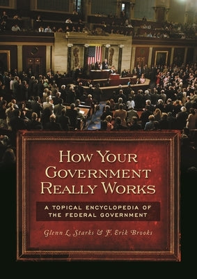 How Your Government Really Works: A Topical Encyclopedia of the Federal Government by Starks, Glenn L.