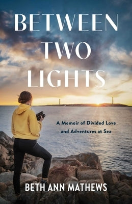 Between Two Lights: A Memoir of Divided Love and Adventures at Sea by Mathews, Beth Ann