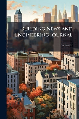 Building News and Engineering Journal; Volume 22 by Anonymous