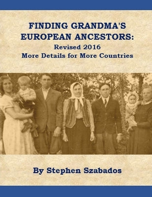 Finding Grandma's European Ancestors: Revised 2016 - More details for more countries by Szabados, Stephen
