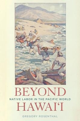 Beyond Hawai'i: Native Labor in the Pacific World by Rosenthal, Gregory