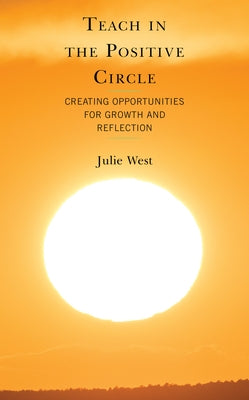 Teach in the Positive Circle: Creating Opportunities for Growth and Reflection by West, Julie