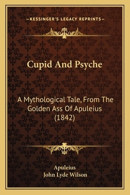 Cupid and Psyche: A Mythological Tale, from the Golden Ass of Apuleius (1842) by Apuleius