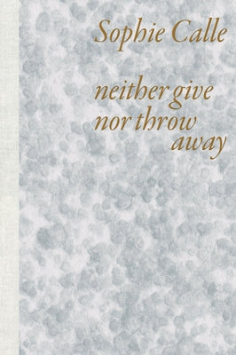 Sophie Calle: Neither Give Nor Throw Away by Calle, Sophie