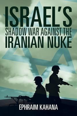 Israel's Shadow War Against the Iranian Nuke by Kahana, Ephraim