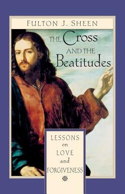 The Cross and Beatitudes: Lessons on Love and Forgiveness by Sheen, Fulton