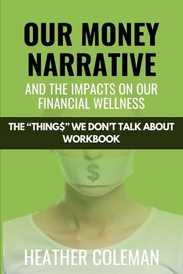 Our Money Narrative and the Impacts on Our Financial Wellness - Workbook by Coleman, Heather