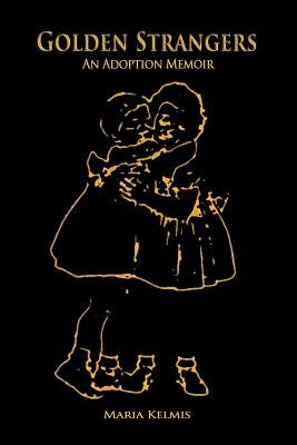 Golden Strangers: An Adoption Memoir by Kelmis, Maria
