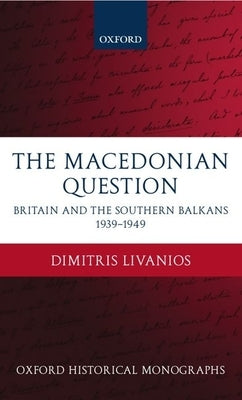 The Macedonian Question: Britain and the Southern Balkans 1939-1949 by Livanios, Dimitris