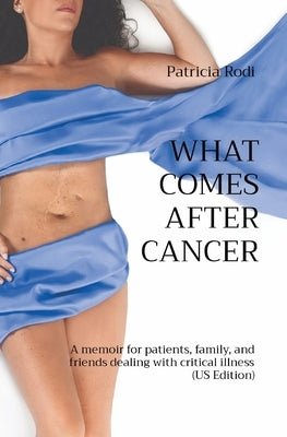 What Comes After Cancer: A memoir for patients, family, and friends dealing with critical illness (US Edition) by Rodi, Patricia