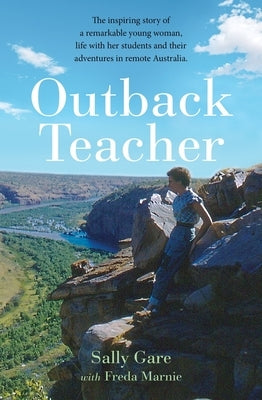 Outback Teacher: The Inspiring Story of a Remarkable Young Woman, Life with Her Students and Their Adventures in Remote Australia by Gare, Sally