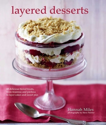 Layered Desserts: More Than 65 Tiered Treats, from Tiramisu and Pavlova to Layer Cakes and Sweet Pies by Miles, Hannah