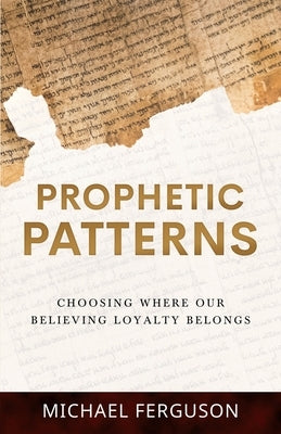 Prophetic Patterns: Choosing Where Our Believing Loyalty Belongs by Ferguson, Michael