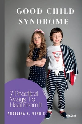 Good Child Syndrome: 7 Practical Ways To Heal From It by K. Winnie, Angelina