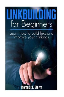 Link Building for Beginners: Learn how to build links and improve your rankings by Storm, Thomas