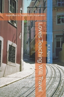 Loves Teaching, Will Travel: Inspiration to Teach from Anywhere by Aponte, K. J.