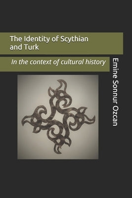 The Identity of Scythian and Turk: In the Base of Cultural History by Özcan, Emine Sonnur