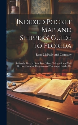 Indexed Pocket Map and Shippers' Guide to Florida: Railroads, Electric Lines, Post Offices, Telegraph and Mail Service, Counties, Congressional Townsh by Rand McNally