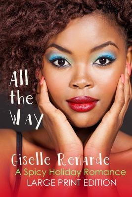 All the Way: Large Print Edition: A Spicy Holiday Romance by Renarde, Giselle