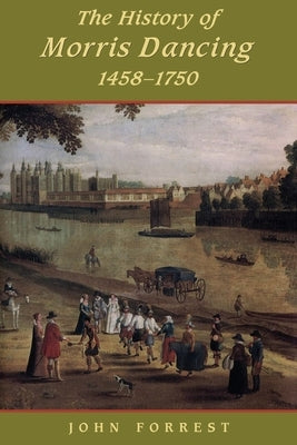 History of Morris Dancing, 1438-1750 by Forrest, John