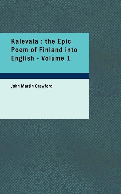Kalevala: The Epic Poem of Finland Into English - Volume 1 by Crawford, John Martin
