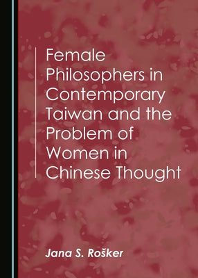 Female Philosophers in Contemporary Taiwan and the Problem of Women in Chinese Thought by Roå¡ker Jana S.