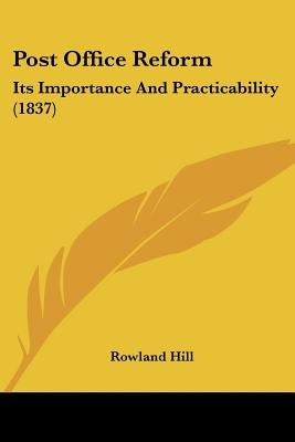 Post Office Reform: Its Importance and Practicability (1837) by Hill, Rowland