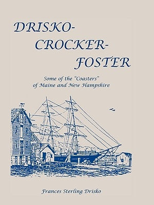 Drisko-Crocker-Foster: Some of the "Coasters" of Maine and New Hampshire by Drisko, Frances Sterling